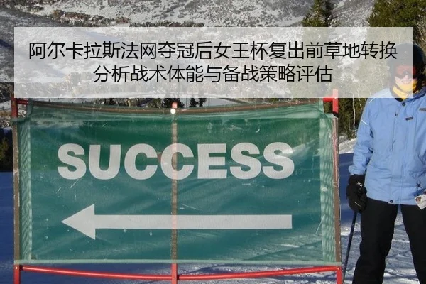 阿尔卡拉斯法网夺冠后女王杯复出前草地转换分析战术体能与备战策略评估