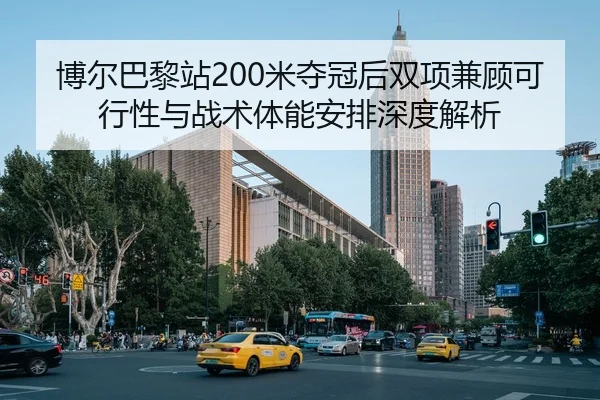 博尔巴黎站200米夺冠后双项兼顾可行性与战术体能安排深度解析
